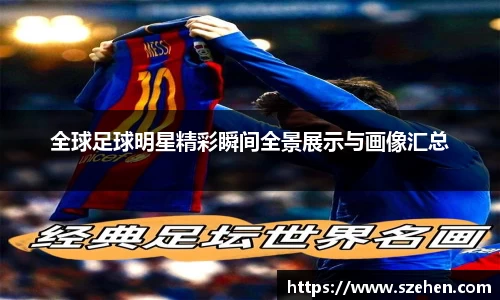 全球足球明星精彩瞬间全景展示与画像汇总