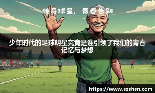 少年时代的足球明星究竟是谁引领了我们的青春记忆与梦想