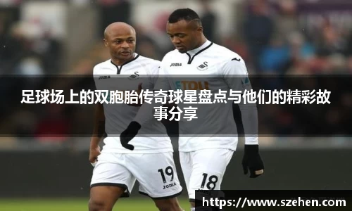 足球场上的双胞胎传奇球星盘点与他们的精彩故事分享