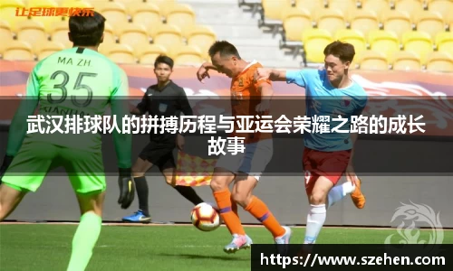 武汉排球队的拼搏历程与亚运会荣耀之路的成长故事